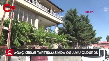 Ağaç kesme tartışmasında oğlunu öldürdü