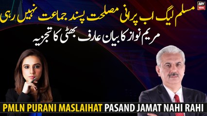 The PMLN is no longer the old expedient party, Maryam Nawaz's statement Arif Bhatti's analysis