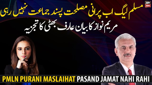 The PMLN is no longer the old expedient party, Maryam Nawaz's statement Arif Bhatti's analysis