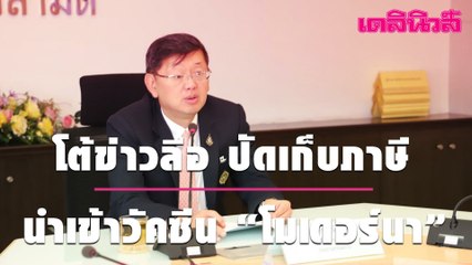 อธิบดีกรมศุลฯ โต้ข่าวลือ ปัดเก็บภาษีนำเข้าวัคซีน “โมเดอร์นา” กว่า 100 เปอร์เซ็นต์  | เดลินิวส์