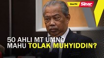 SINAR PM: 50 ahli MT UMNO mahu Muhyiddin berundur?