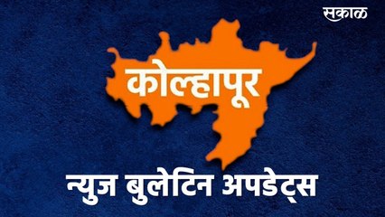 कोल्हापूर न्यूज बुलेटीन | Kolhapur News Bulletin | Kolhapur | Sakal Media