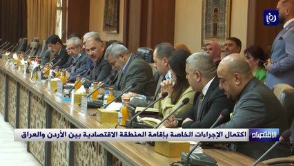 اكتمال الإجراءات الخاصة بإقامة المنطقة الاقتصادية بين الأردن والعراق