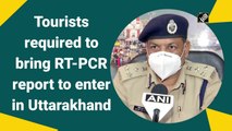Tourists required to bring negative RT-PCR report to enter Uttarakhand
