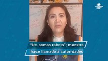 Maestra de San Luis Potosí denuncia malos tratos a docentes a nivel nacional
