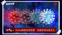 【聚焦东盟 14-07-21】Delta肆虐全球百国   抗疫形同水枪灭火