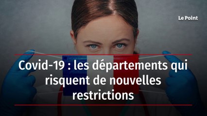 Covid-19 : les départements qui risquent de nouvelles restrictions