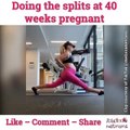 Doing the splits at 40 weeks pregnant