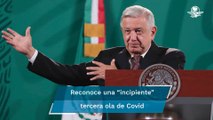 AMLO califica como “incipiente” tercera ola Covid en México; llama a vacunarse