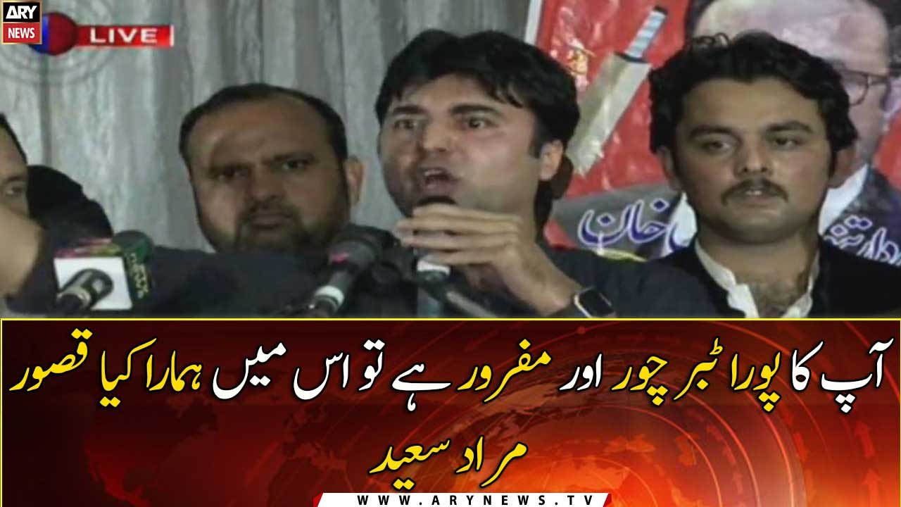 Apka Pora Tabar Chor Aur Mafroor Hai To Is Main Hamara Kya Qasoor : Murad Saeed