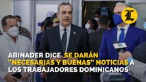 Abinader dice este miércoles se darán “necesarias y buenas” noticias a los trabajadores dominicanos