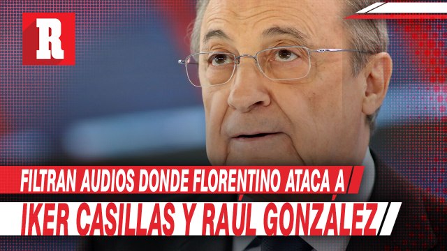 Filtran audios donde florentino ataca a Iker Casillas y Raúl González