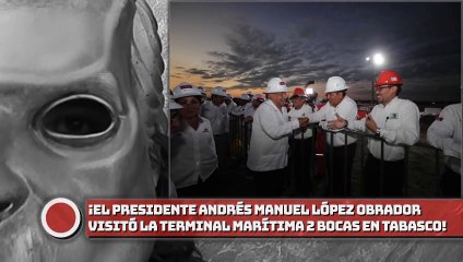 ¡El presidente AMLO visitó la Terminal Marítima Dos Bocas en Paraíso, Tabasco!