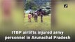 ITBP airlifts injured army personnel in Arunachal Pradesh