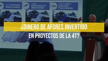 ¿Dinero de afores invertido en proyectos de la 4T?