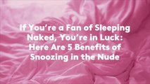 If You're a Fan of Sleeping Naked, You're in Luck: Here Are 5 Benefits of Snoozing in the