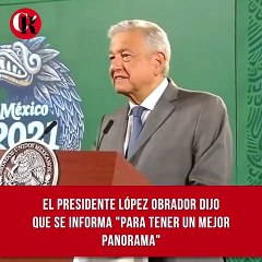 El presidente López Obrador dijo que se informa "para tener un mejor panorama".