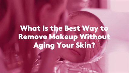 Ask a Beauty Editor: What Is the Best Way to Remove Makeup Without Aging Your Skin?