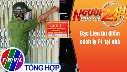 Người đưa tin 24H (18h30 ngày 14/7/2021) - Bạc Liêu thí điểm cách ly F1 tại nhà