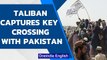Taliban seizes border crossing with Pakistan | Taliban controls commercial link | Oneindia News
