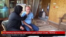 15 Temmuz'da kolunu kaybeden gazi Üzeyir Civan: 