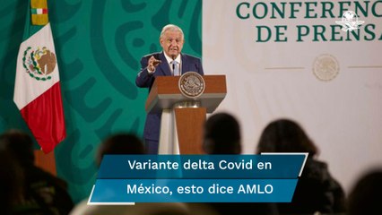 Variante delta del Covid-19 no tiene un efecto nocivo mayor, asegura AMLO