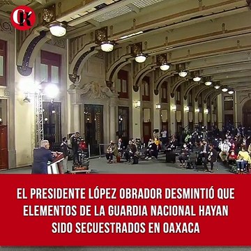 El presidente desmintió que elementos de la Guardia Nacional hayan sido secuestrados en Oaxaca