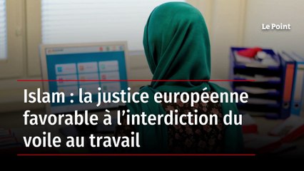 Islam : la justice européenne favorable à l'interdiction du voile au travail