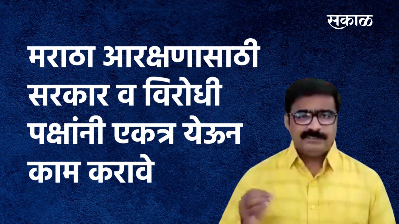 Maratha Reservation :'मराठा आरक्षणासाठी सरकार व विरोधी पक्षांनी एकत्र येऊन काम करावे' |Sakal Media