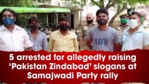 5 arrested for allegedly raising ‘Pakistan Zindabad’ slogans at Samajwadi Party rally