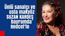 Ünlü sanatçı ve usta makyöz Suzan Kardeş bayramda Redcet'te