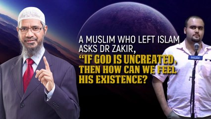 A Muslim who left Islam Asks Dr Zakir, “If God is Uncreated, then how can we feel His existence”