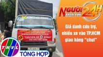 Người đưa tin 24H (6h30 ngày 19/7/2021) - Giả danh cứu trợ, nhiều xe vào TP.HCM giao hàng 