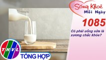 Có phải uống sữa là xương chắc khỏe? ​​| Sống khỏe mỗi ngày - Kỳ 1085