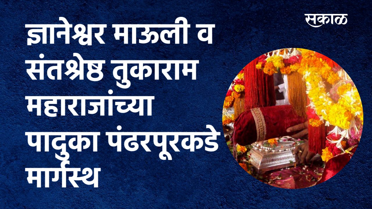 ज्ञानेश्वर माऊली व संतश्रेष्ठ तुकाराम महाराजांच्या पादुका पंढरपूरकडे मार्गस्थ