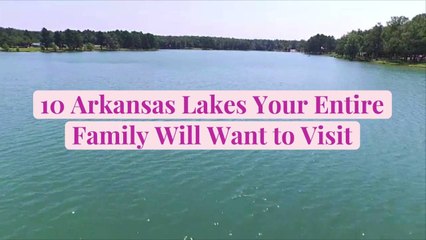10 Arkansas Lakes Your Entire Family Will Want to Visit