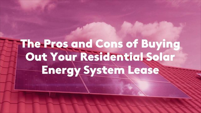 The Pros and Cons of Buying Out Your Residential Solar Energy System Lease