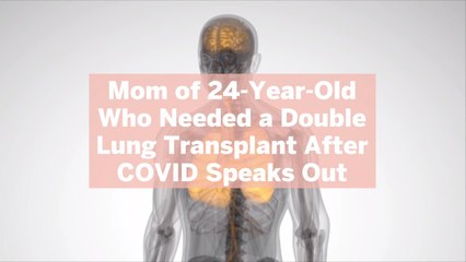 Mom of 24-Year-Old Who Needed a Double Lung Transplant After COVID Speaks Out About the Vi