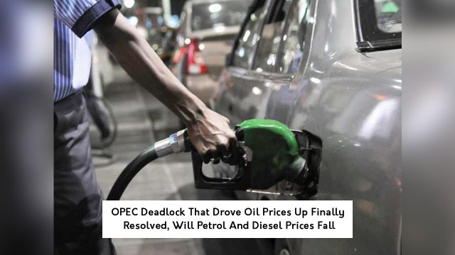 OPEC Deadlock That Drove Oil Prices Up Finally Resolved, Will Petrol And Diesel Prices Fall