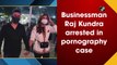 Businessman Raj Kundra, husband of Shilpa Shetty, arrested in pornography case