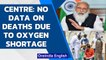 Centre blames States: No data on deaths due to oxygen shortage| Covid-19 | Oneindia News