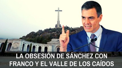 La obsesión de Sánchez con Franco y el Valle de los Caídos