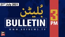 ARYNews Bulletins | 3 PM | 21st July 2021