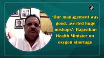 ‘Our management was good, averted huge mishaps’: Rajasthan Health Minister on oxygen shortage