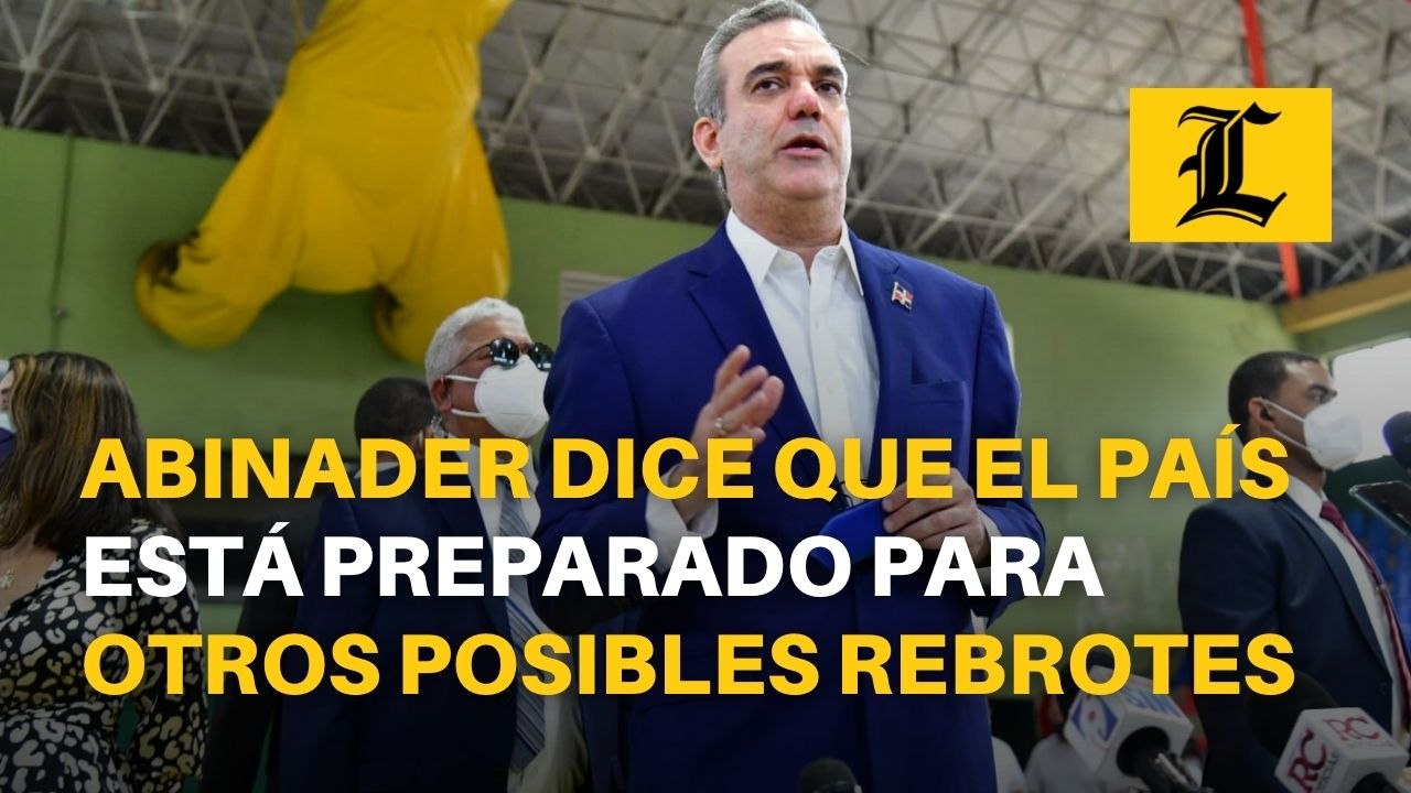 Presidente Luis Abinader dice que el país está preparado para otros posibles rebrotes