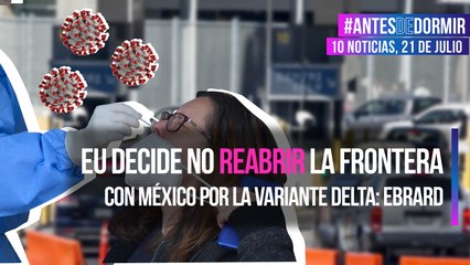 EU ha decidido no reabrir la frontera con México por la variante delta: Ebrard