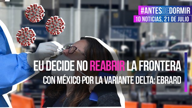 EU ha decidido no reabrir la frontera con México por la variante delta: Ebrard