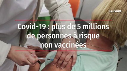 Covid-19 : plus de 5 millions de personnes à risque non vaccinées