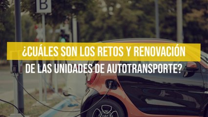 ¿Cuáles son los retos y renovación de las unidades de autotransporte?