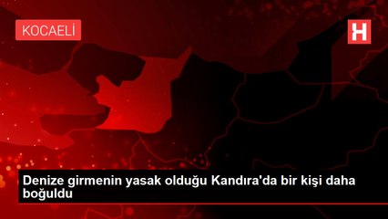 Denize girmenin yasak olduğu Kandıra'da bir kişi daha boğuldu